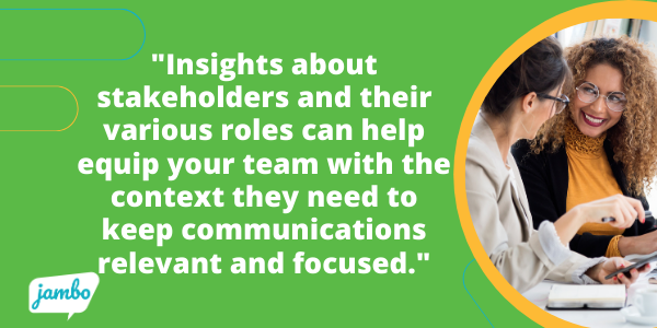 additional insights about your stakeholders and their various roles can help equip your team with the context they need to keep communications relevant, updated, and focused.