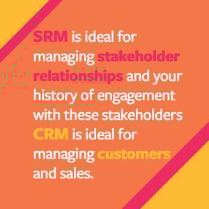 SRM is ideal for managing stakeholder relationships. CRM is deal for managing customers and sales