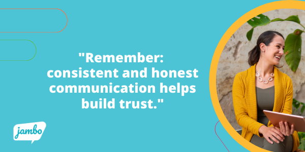 Stakeholder Buy-in through consistent and honest stakeholder communication helps build trust in your organization