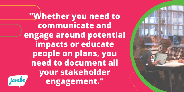 Whether you need to communicate and engage around worker and community safety, identify potential impacts of your project or educate people on plans, you need to document all your stakeholder engagement in stakeholder relationship management software like Jambo.