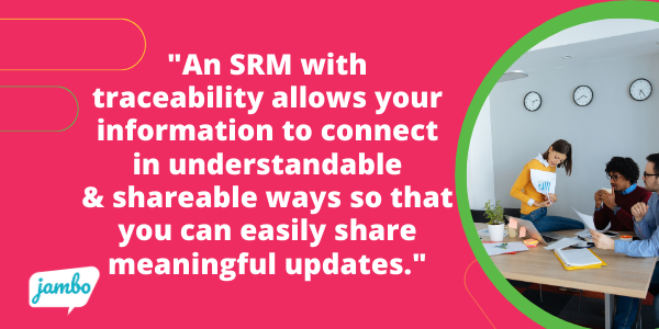 An SRM with traceability allows all your information to connect in understandable and easily shareable ways so that you can easily share meaningful updates